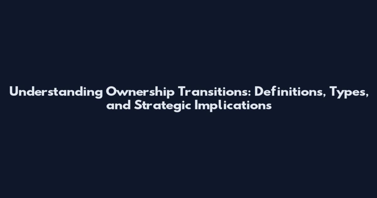 Understanding Ownership Transitions: Definitions, Types, and Strategic Implications
