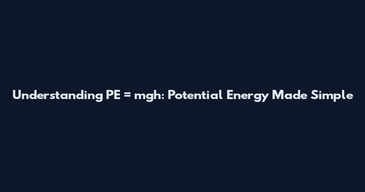 Understanding PE = mgh: Potential Energy Made Simple