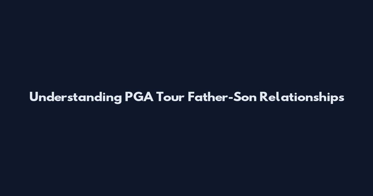 Understanding PGA Tour Father-Son Relationships