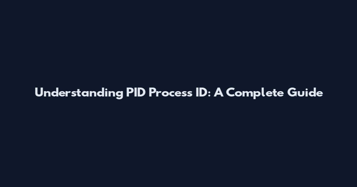 Understanding PID Process ID: A Complete Guide