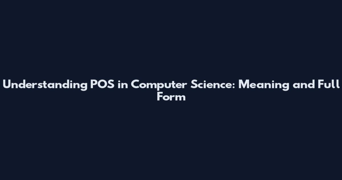 Understanding POS in Computer Science: Meaning and Full Form