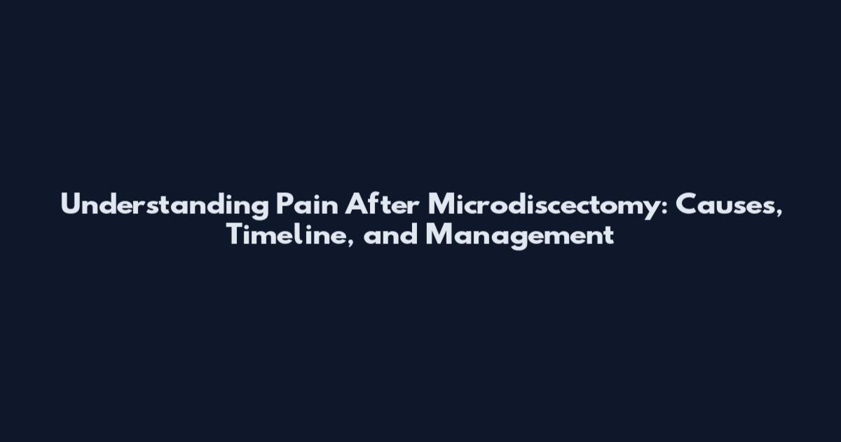 Understanding Pain After Microdiscectomy: Causes, Timeline, and Management