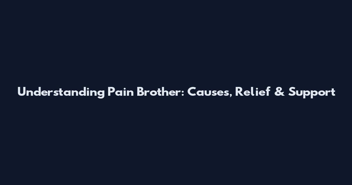 Understanding Pain Brother: Causes, Relief & Support