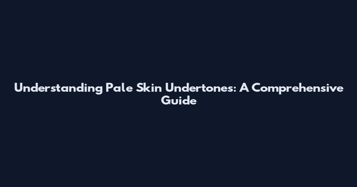 Understanding Pale Skin Undertones: A Comprehensive Guide