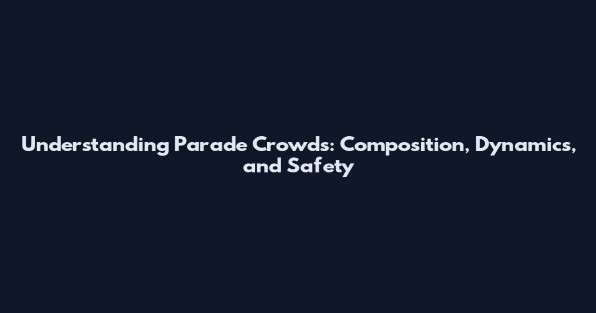 Understanding Parade Crowds: Composition, Dynamics, and Safety