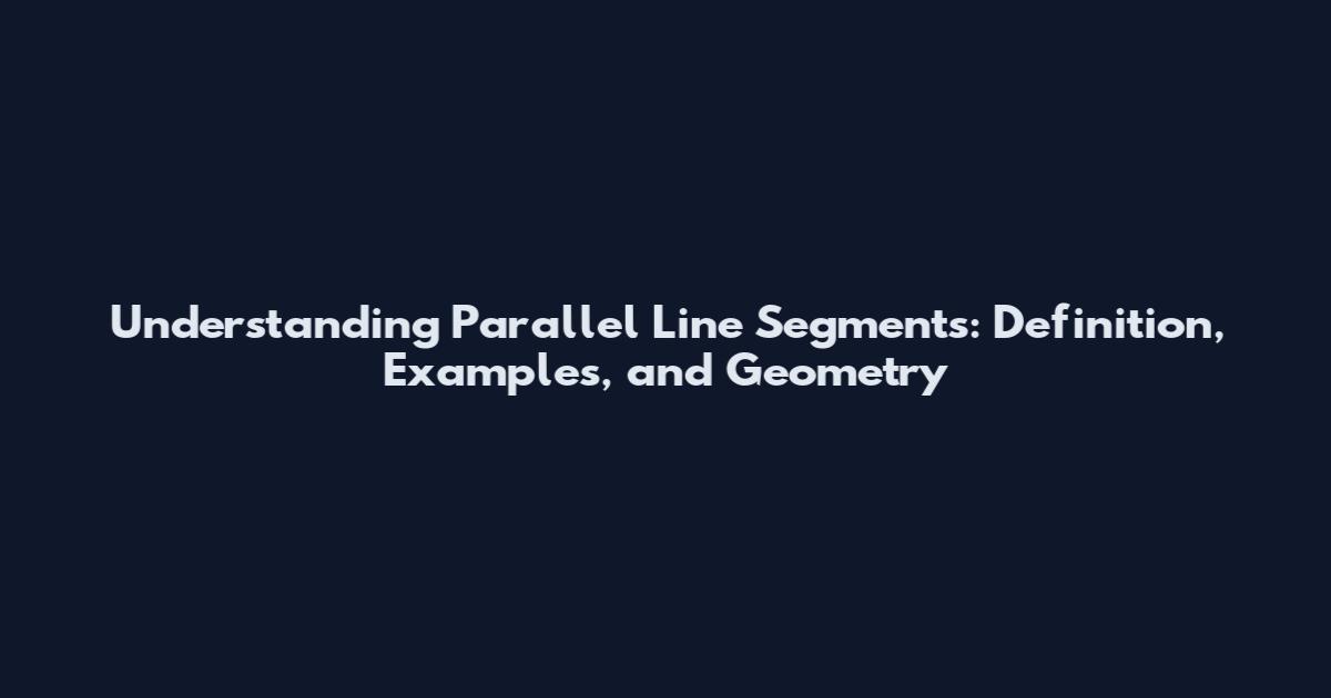 Understanding Parallel Line Segments: Definition, Examples, and Geometry