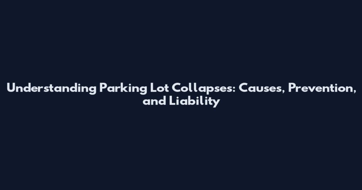 Understanding Parking Lot Collapses: Causes, Prevention, and Liability