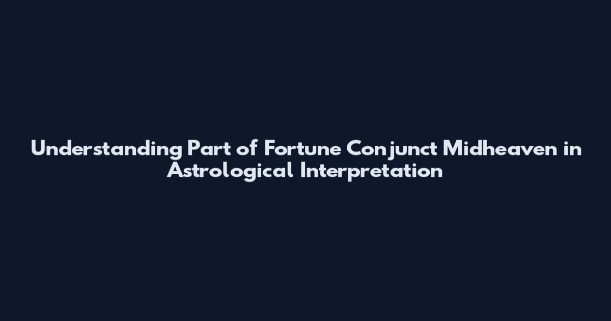 Understanding Part of Fortune Conjunct Midheaven in Astrological Interpretation