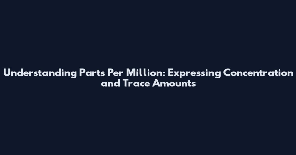 Understanding Parts Per Million: Expressing Concentration and Trace Amounts