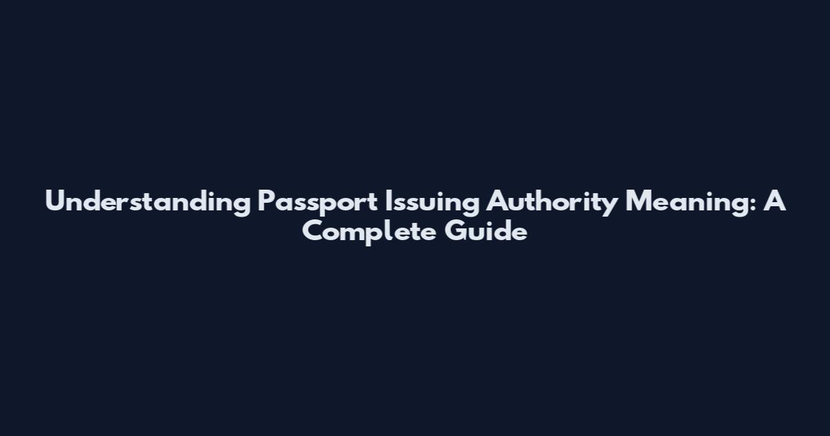 Understanding Passport Issuing Authority Meaning: A Complete Guide