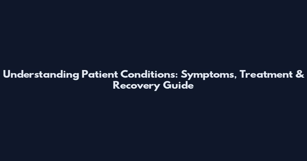 Understanding Patient Conditions: Symptoms, Treatment & Recovery Guide