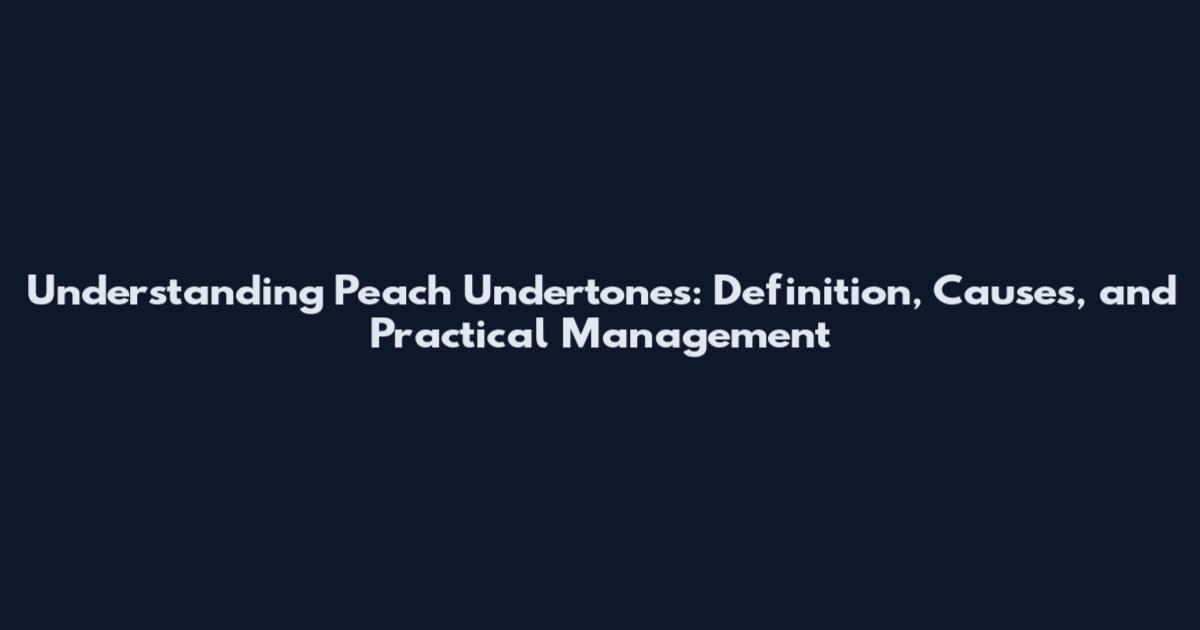 Understanding Peach Undertones: Definition, Causes, and Practical Management