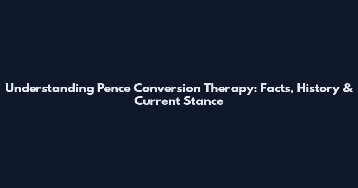 Understanding Pence Conversion Therapy: Facts, History & Current Stance