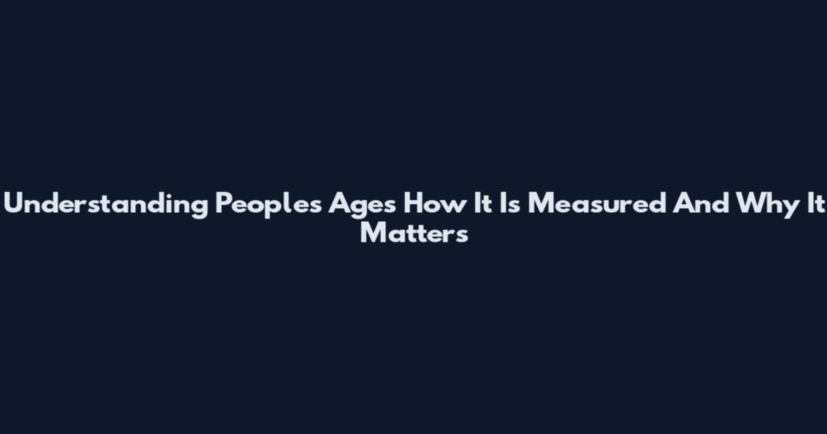 Understanding People's Ages How It Is Measured And Why It Matters