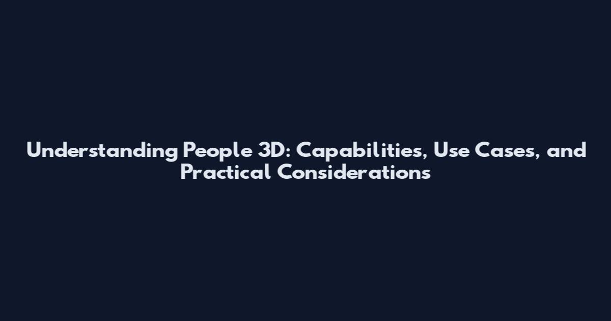 Understanding People 3D: Capabilities, Use Cases, and Practical Considerations