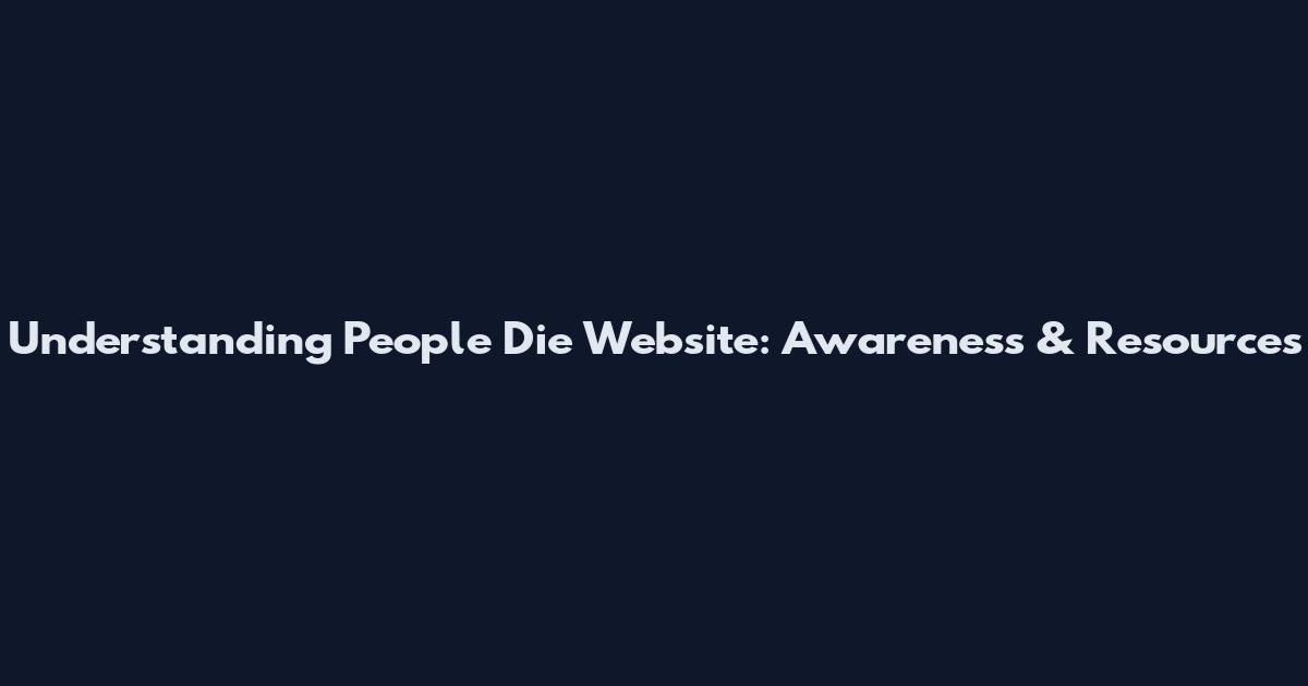 Understanding People Die Website: Awareness & Resources