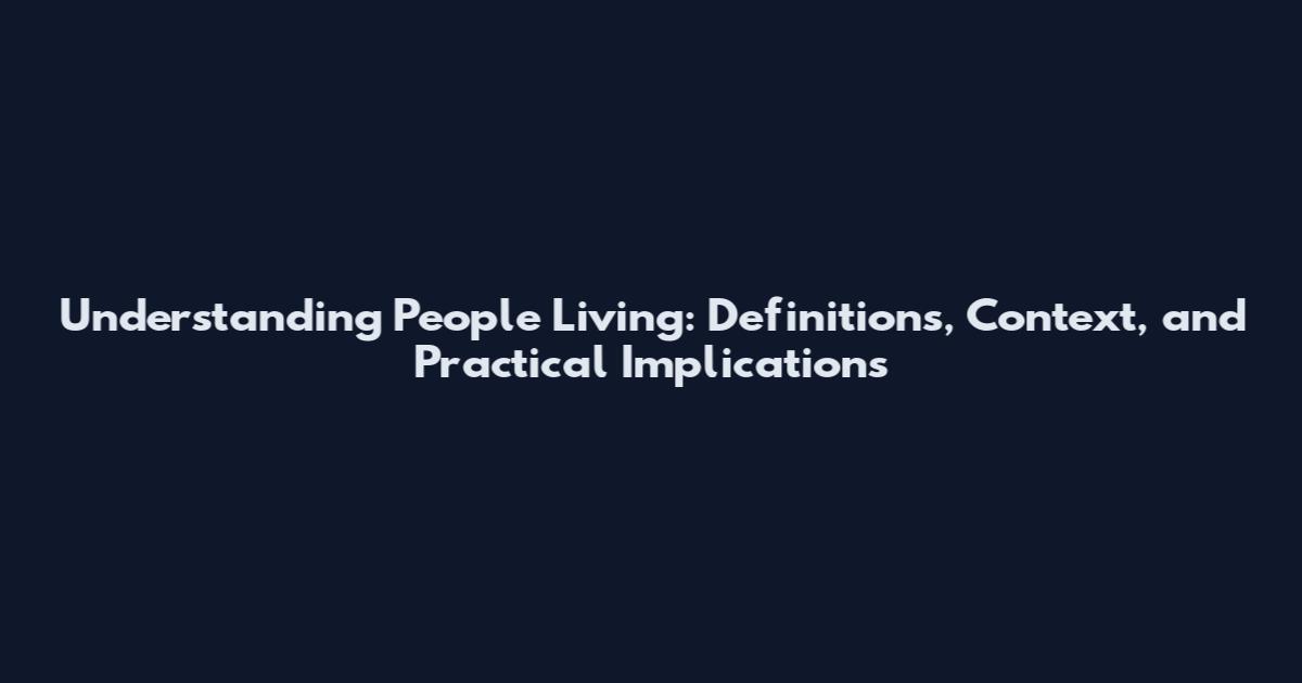 Understanding People Living: Definitions, Context, and Practical Implications