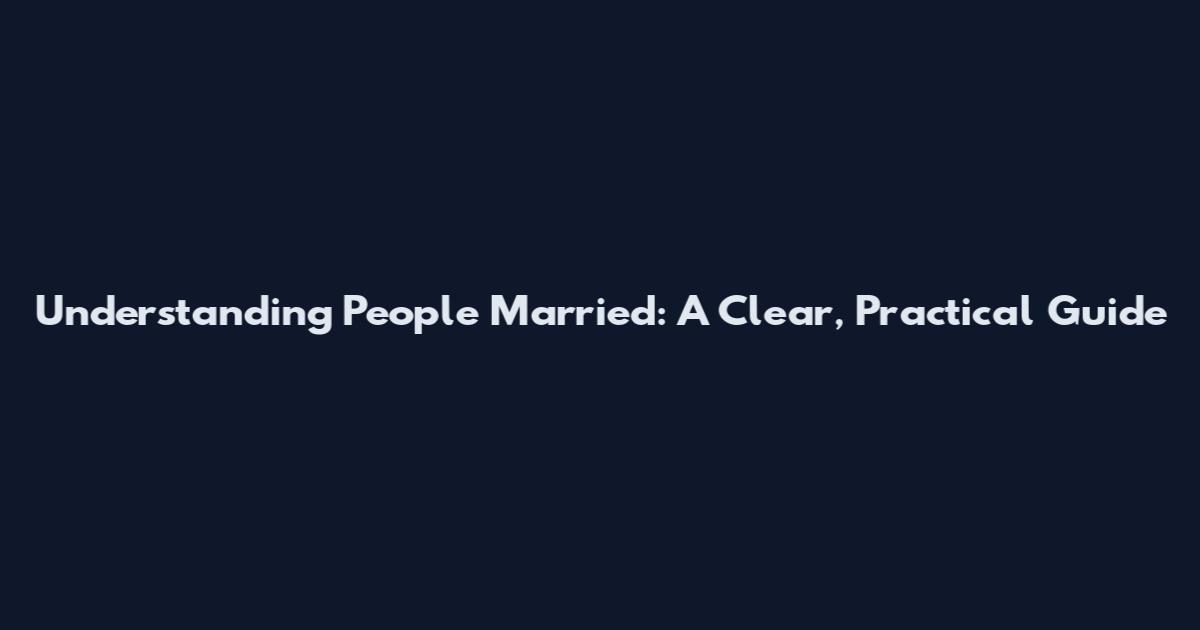 Understanding People Married: A Clear, Practical Guide
