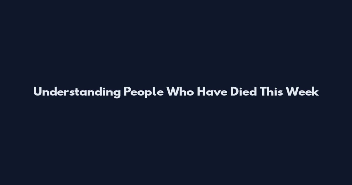 Understanding People Who Have Died This Week