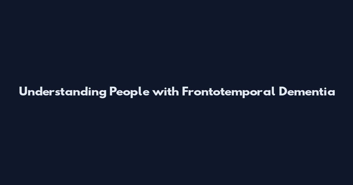 Understanding People with Frontotemporal Dementia