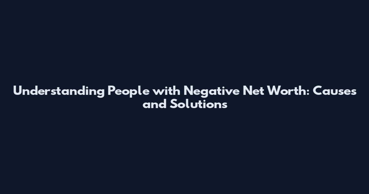 Understanding People with Negative Net Worth: Causes and Solutions