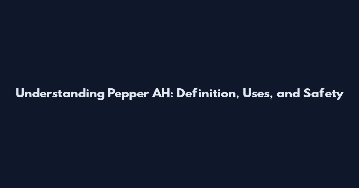 Understanding Pepper AH: Definition, Uses, and Safety