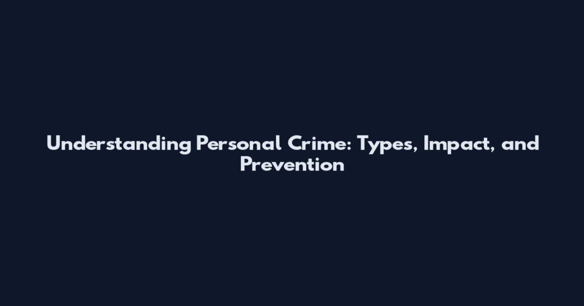 Understanding Personal Crime: Types, Impact, and Prevention