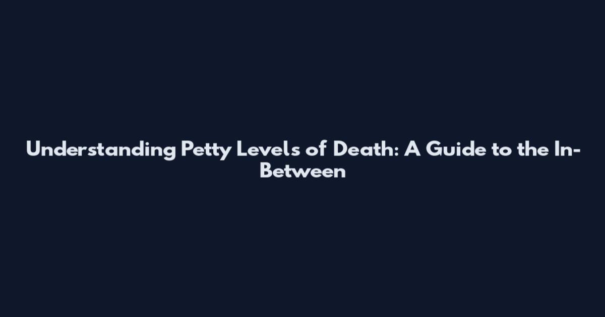 Understanding Petty Levels of Death: A Guide to the In-Between