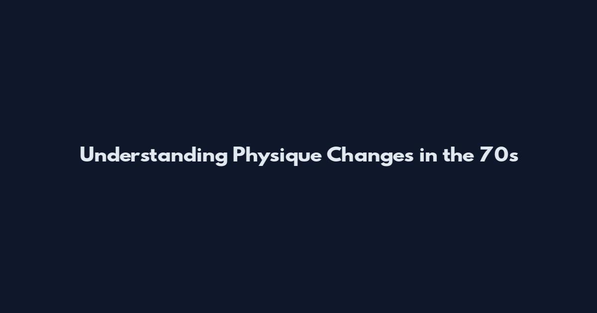 Understanding Physique Changes in the 70s