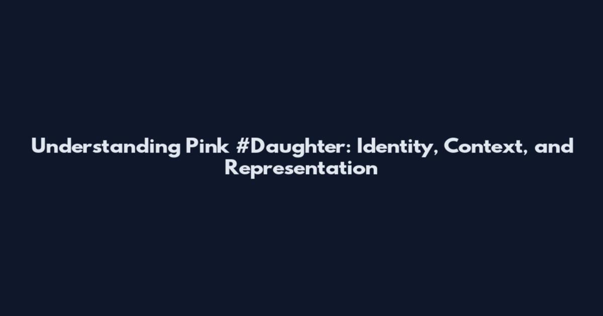 Understanding Pink #Daughter: Identity, Context, and Representation