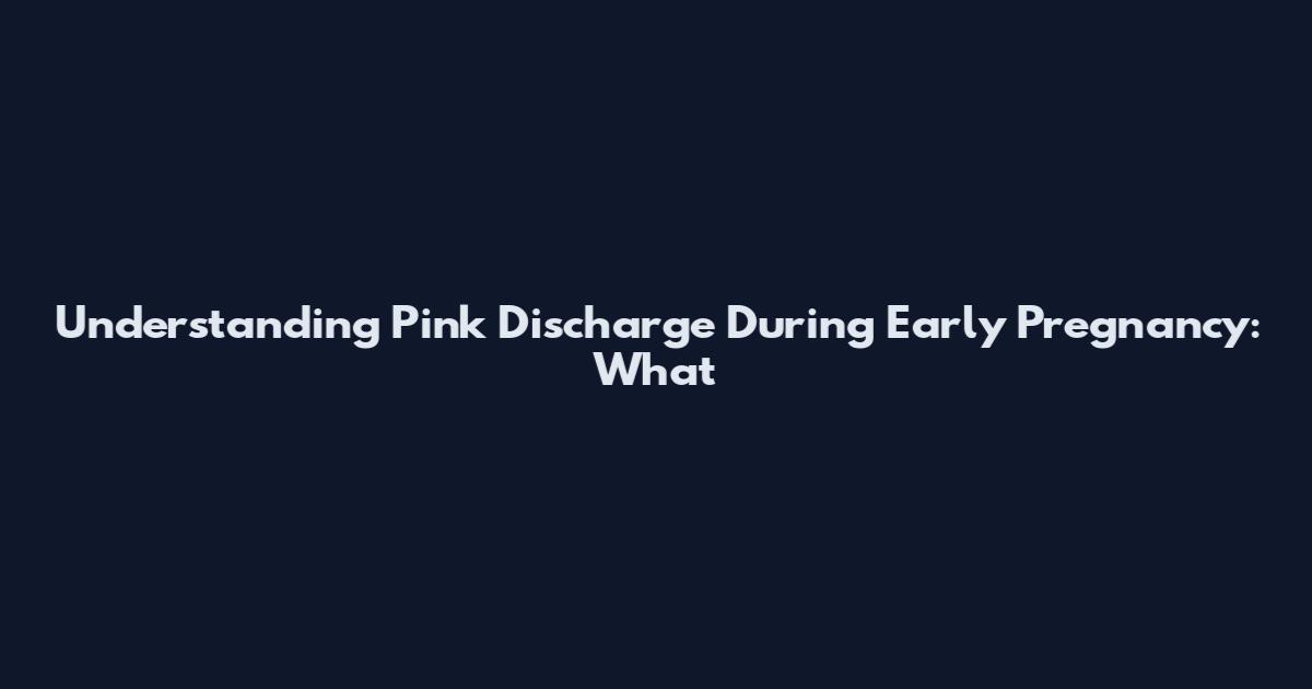 Understanding Pink Discharge During Early Pregnancy: What