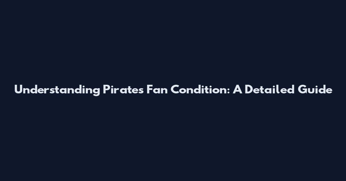 Understanding Pirates Fan Condition: A Detailed Guide
