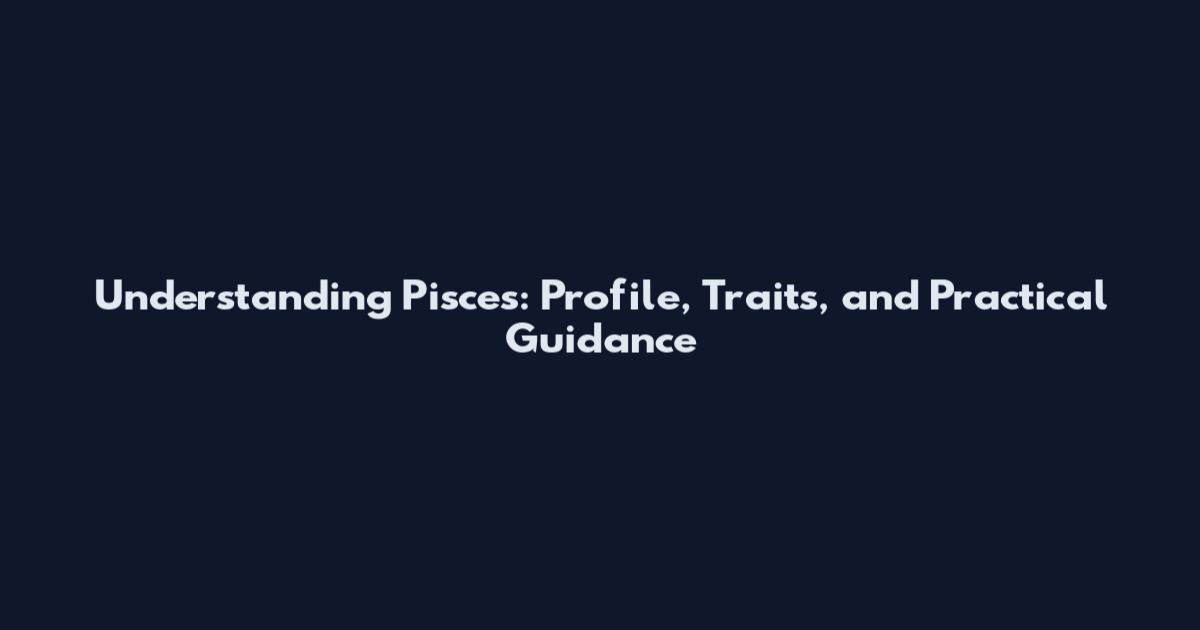 Understanding Pisces: Profile, Traits, and Practical Guidance