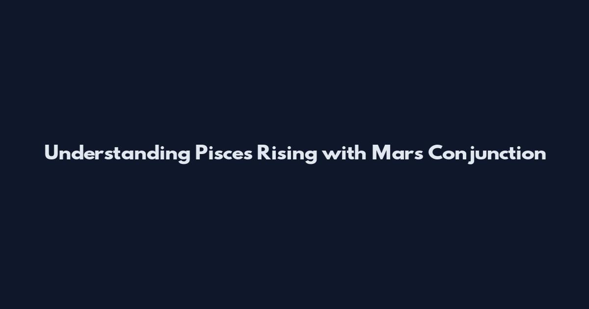 Understanding Pisces Rising with Mars Conjunction