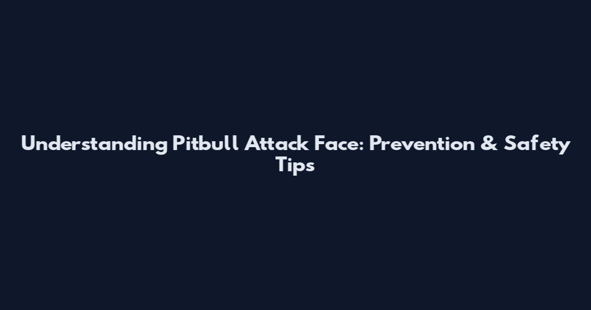 Understanding Pitbull Attack Face: Prevention & Safety Tips