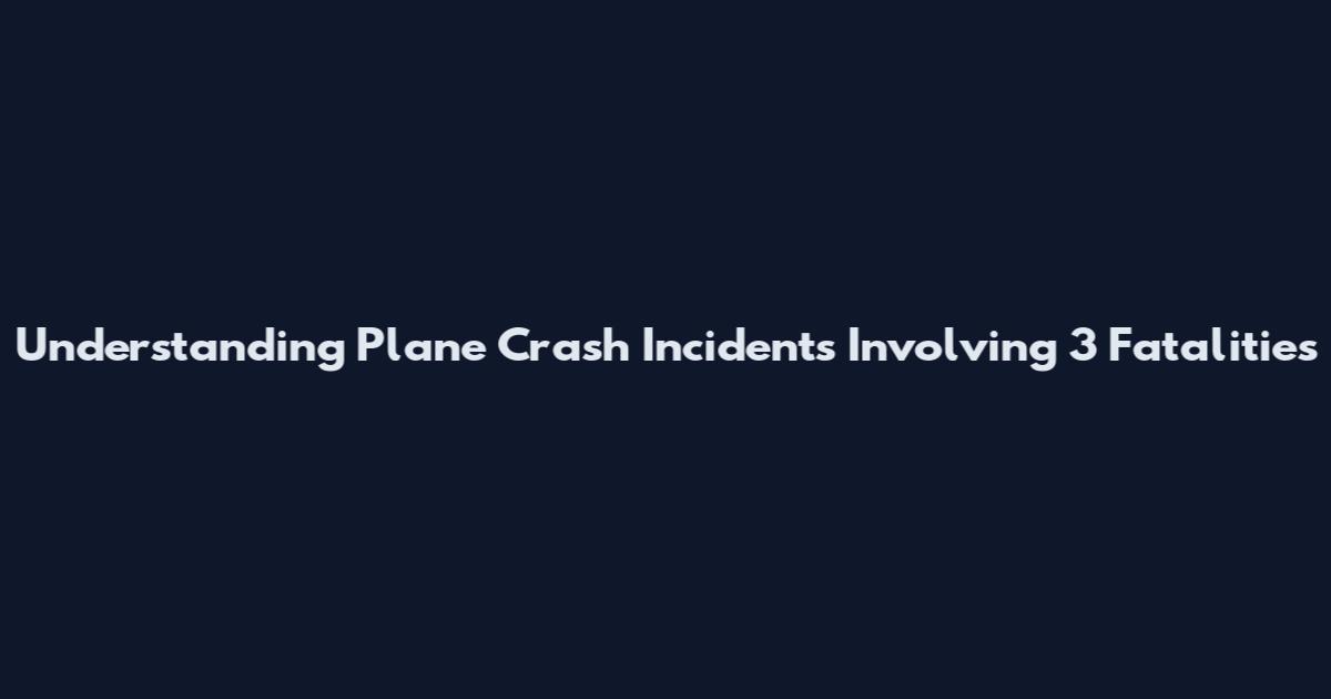 Understanding Plane Crash Incidents Involving 3 Fatalities