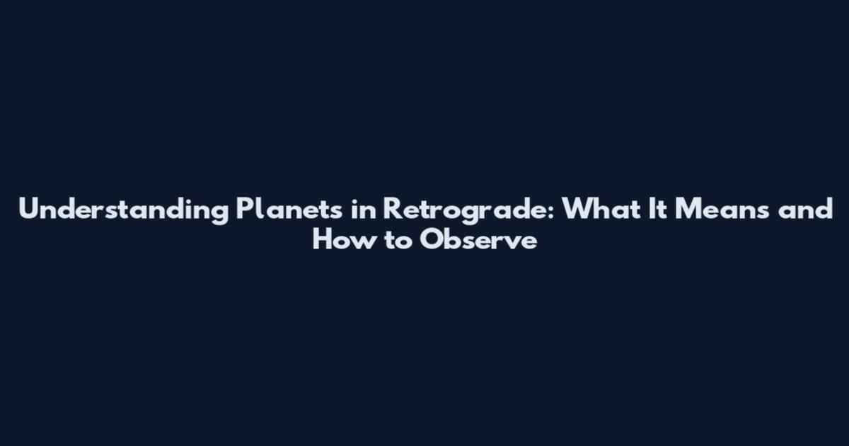 Understanding Planets in Retrograde: What It Means and How to Observe