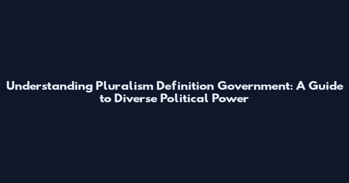Understanding Pluralism Definition Government: A Guide to Diverse Political Power