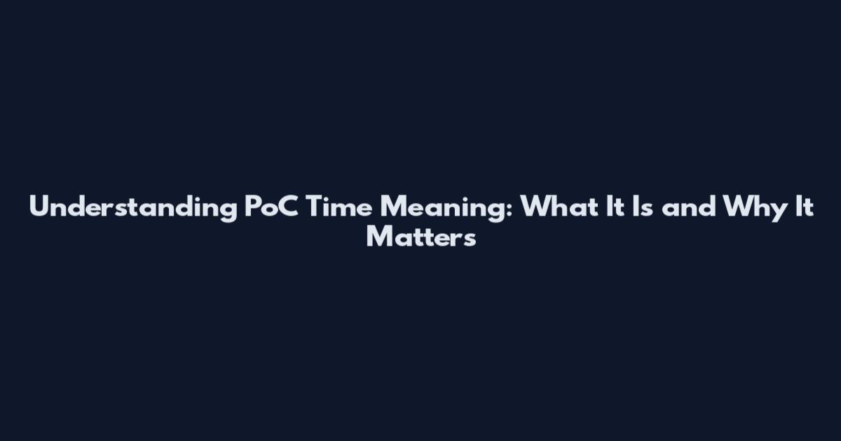 Understanding PoC Time Meaning: What It Is and Why It Matters