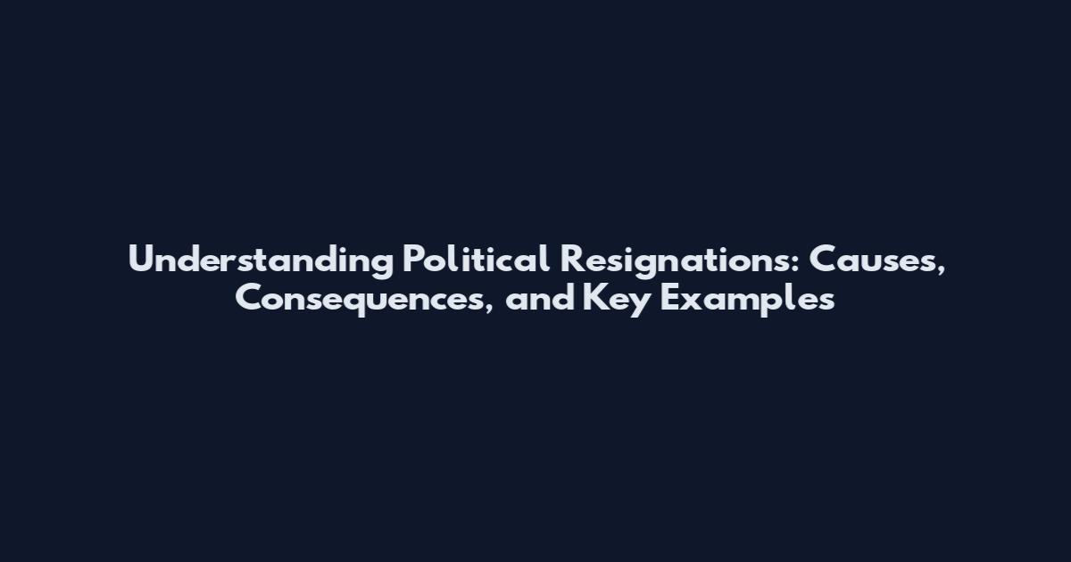 Understanding Political Resignations: Causes, Consequences, and Key Examples