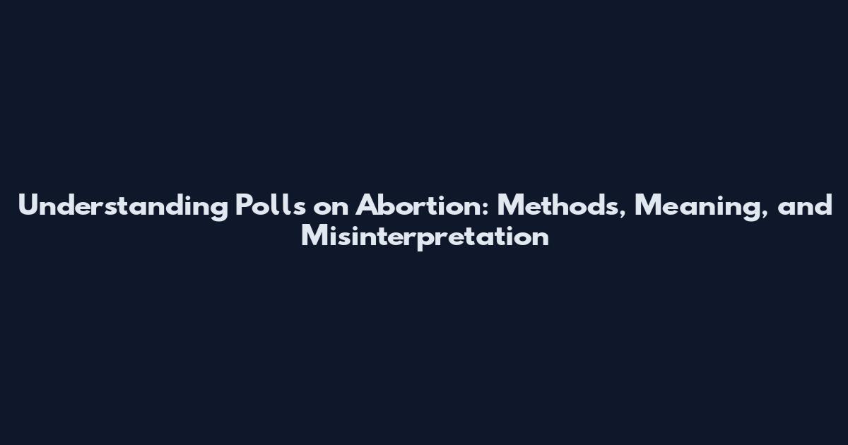 Understanding Polls on Abortion: Methods, Meaning, and Misinterpretation