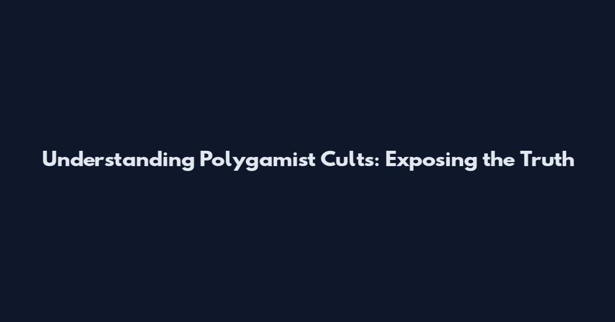 Understanding Polygamist Cults: Exposing the Truth