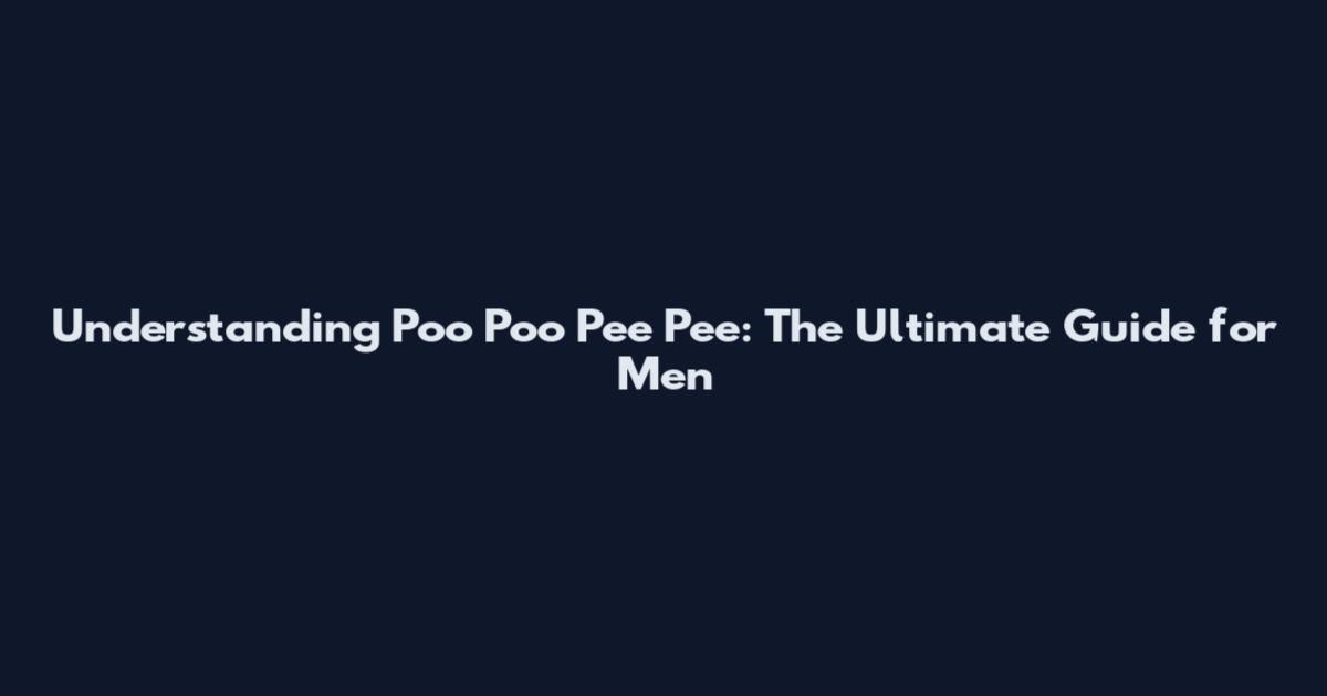 Understanding Poo Poo Pee Pee: The Ultimate Guide for Men