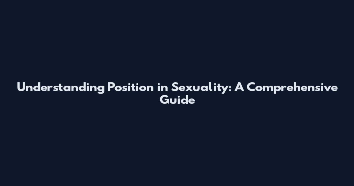 Understanding Position in Sexuality: A Comprehensive Guide
