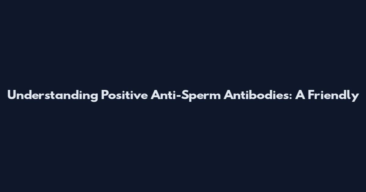 Understanding Positive Anti-Sperm Antibodies: A Friendly