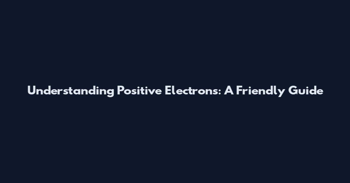 Understanding Positive Electrons: A Friendly Guide