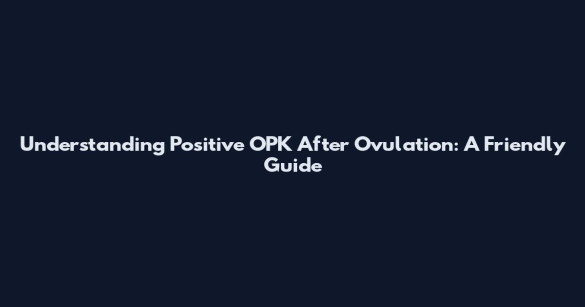 Understanding Positive OPK After Ovulation: A Friendly Guide