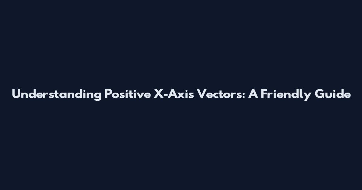 Understanding Positive X-Axis Vectors: A Friendly Guide