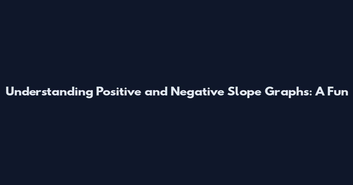 Understanding Positive and Negative Slope Graphs: A Fun