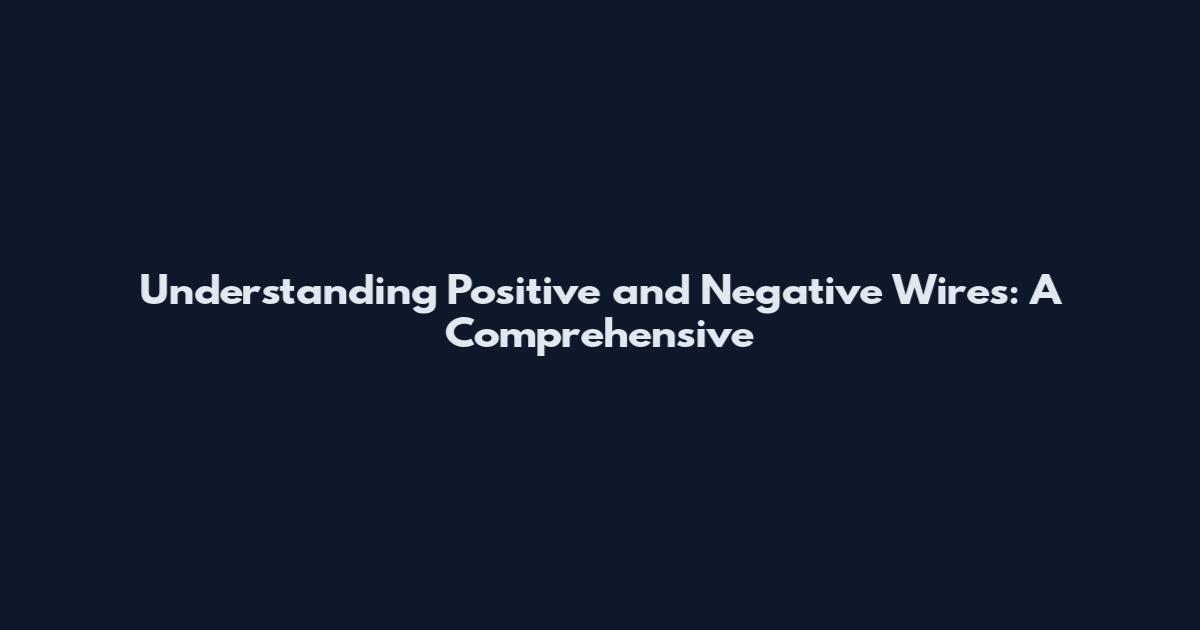Understanding Positive and Negative Wires: A Comprehensive